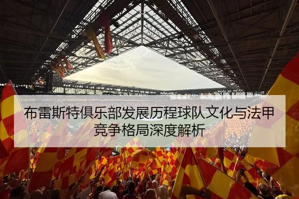 布雷斯特俱乐部发展历程球队文化与法甲竞争格局深度解析