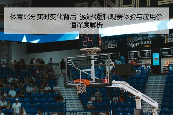 体育比分实时变化背后的数据逻辑观赛体验与应用价值深度解析