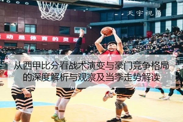 从西甲比分看战术演变与豪门竞争格局的深度解析与观察及当季走势解读