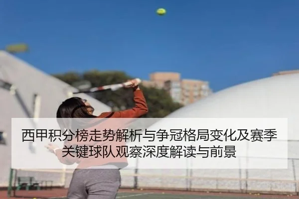 西甲积分榜走势解析与争冠格局变化及赛季关键球队观察深度解读与前景