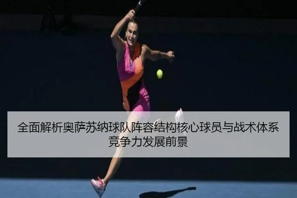 全面解析奥萨苏纳球队阵容结构核心球员与战术体系竞争力发展前景