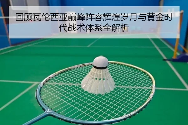 回顾瓦伦西亚巅峰阵容辉煌岁月与黄金时代战术体系全解析