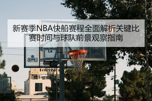 新赛季NBA快船赛程全面解析关键比赛时间与球队前景观察指南