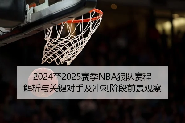 2024至2025赛季NBA狼队赛程解析与关键对手及冲刺阶段前景观察
