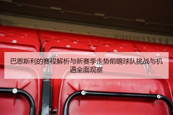 巴恩斯利的赛程解析与新赛季走势前瞻球队挑战与机遇全面观察