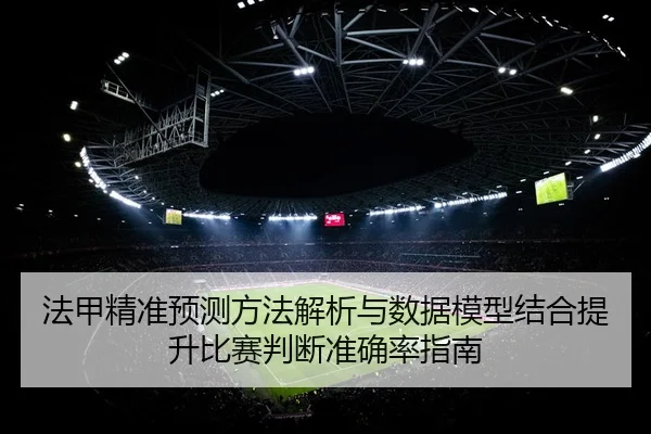 法甲精准预测方法解析与数据模型结合提升比赛判断准确率指南
